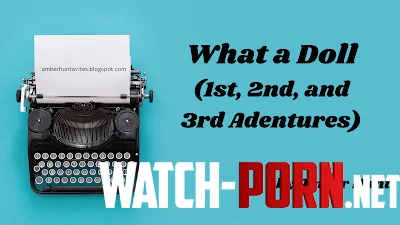 New story What a Doll 1st 2nd and 3rd Adventures  by AskedForTheMid0129
